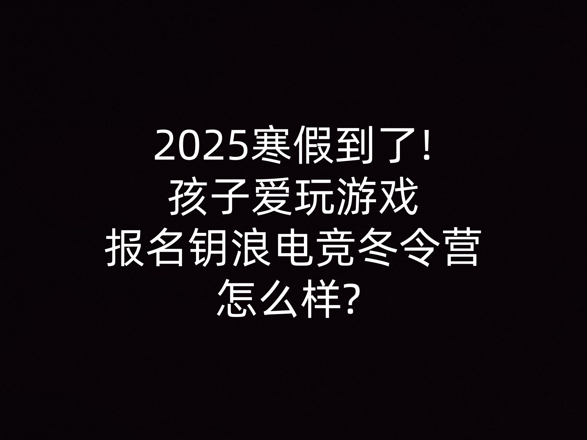 2025寒假到了!孩子爱玩游戏报名钥浪电竞冬令营怎么样? - 钥浪电竞                    